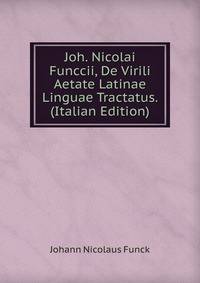 Joh. Nicolai Funccii, De Virili Aetate Latinae Linguae Tractatus. (Italian Edition)