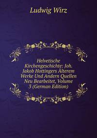 Helvetische Kirchengeschichte: Joh. Jakob Hottingers Alterem Werke Und Andern Quellen Neu Bearbeitet, Volume 3 (German Edition)