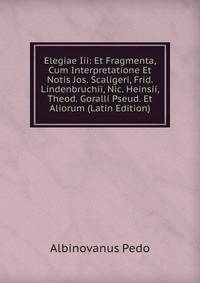 Elegiae Iii: Et Fragmenta, Cum Interpretatione Et Notis Jos. Scaligeri, Frid. Lindenbruchii, Nic. Heinsii, Theod. Goralli Pseud. Et Aliorum (Latin Edition)