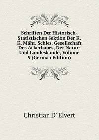 Schriften Der Historisch-Statistischen Sektion Der K. K. Mahr. Schles. Gesellschaft Des Ackerbaues, Der Natur- Und Landeskunde, Volume 9 (German Edition)