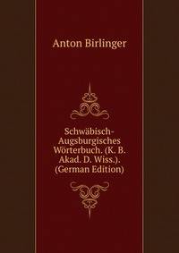 Schwabisch-Augsburgisches Worterbuch. (K. B. Akad. D. Wiss.). (German Edition)