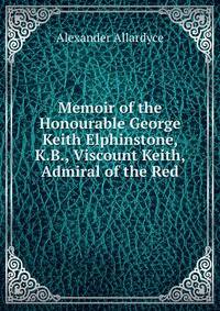Memoir of the Honourable George Keith Elphinstone, K.B., Viscount Keith, Admiral of the Red