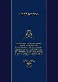 Hphaistnos Encheiridion Peri Metrn Kai Poiematn: Annotationes Ad Hephaestionis. Appendix; I. H.L. Ahrens De Crasi Et Aphaeresi. Ii. Ex Praefatione . in Terent (Ancient Greek Edition)