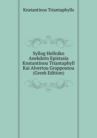 Syllog Hellnikn Anekdotn Epistasia Knstantinou Triantaphyll Kai Alvertou Grappoutou (Greek Edition)