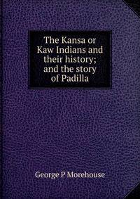 The Kansa or Kaw Indians and their history; and the story of Padilla