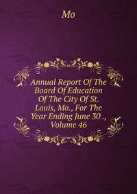 Annual Report Of The Board Of Education Of The City Of St. Louis, Mo., For The Year Ending June 30 ., Volume 46