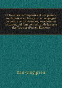 Le livre des recompenses et des peines: en chinois et en francais : accompagne de quatre cents legendes, anecdotes et histoires, qui font connaitre . de la secte des Tao-sse (French Edition)