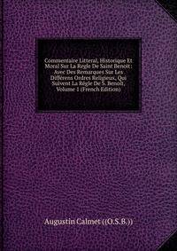 Commentaire Litteral, Historique Et Moral Sur La Regle De Saint Benoit: Avec Des Remarques Sur Les Differens Ordres Religieux, Qui Suivent La Regle De S. Benoit, Volume 1 (French Edition)