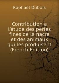 Contribution a l'?tude des perles fines de la nacre et des animaux qui les produisent (French Edition)