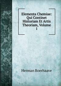 Elementa Chemiae: Qui Continet Historiam Et Artis Theoriam, Volume 1