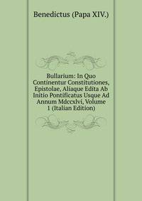 Bullarium: In Quo Continentur Constitutiones, Epistolae, Aliaque Edita Ab Initio Pontificatus Usque Ad Annum Mdccxlvi, Volume 1 (Italian Edition)