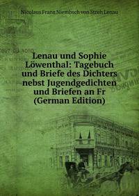 Lenau und Sophie Lowenthal: Tagebuch und Briefe des Dichters nebst Jugendgedichten und Briefen an Fr (German Edition)