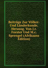 Beitrage Zur Volker- Und Landerkunde, Herausg. Von J.r. Forster Und M.c. Sprengel (Afrikaans Edition)