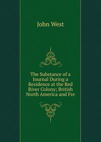 The Substance of a Journal During a Residence at the Red River Colony; British North America and Fre