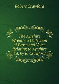The Ayrshire Wreath, a Collection of Prose and Verse Relating to Ayrshire Ed. by R. Crawford.
