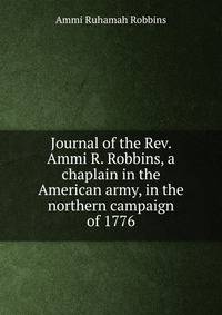 Journal of the Rev. Ammi R. Robbins, a chaplain in the American army, in the northern campaign of 1776