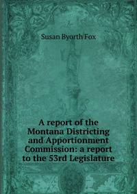 A report of the Montana Districting and Apportionment Commission: a report to the 53rd Legislature