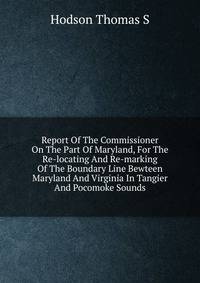 Report Of The Commissioner On The Part Of Maryland, For The Re-locating And Re-marking Of The Boundary Line Bewteen Maryland And Virginia In Tangier And Pocomoke Sounds