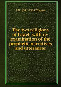 The two religions of Israel; with re-examination of the prophetic narratives and utterances