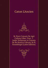 M. Porci Catonis De Agri Cultura Liber: Fasc. 1. Index Verborum in Catonis De Re Rustica Librum, by R. Krumbiegel (Latin Edition)