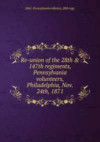 Re-union of the 28th &amp; 147th regiments, Pennsylvania volunteers, Philadelphia, Nov. 24th, 1871