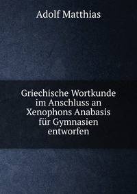 Griechische Wortkunde im Anschluss an Xenophons Anabasis fur Gymnasien entworfen