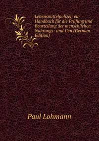 Lebensmittelpolizei; ein Handbuch fur die Prufung und Beurteilung der menschlichen Nahrungs- und Gen (German Edition)