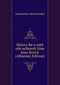 Diata e Re e zotit ede selbuesit tune Iesu-Kristit (Albanian Edition)