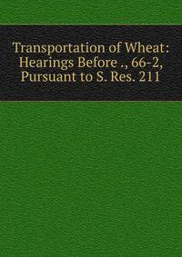 Transportation of Wheat: Hearings Before ., 66-2, Pursuant to S. Res. 211