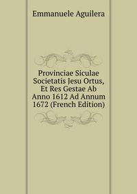 Provinciae Siculae Societatis Jesu Ortus, Et Res Gestae Ab Anno 1612 Ad Annum 1672 (French Edition)