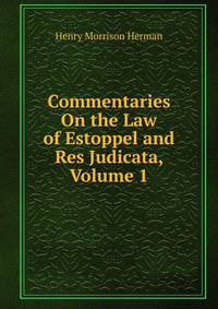Commentaries On the Law of Estoppel and Res Judicata, Volume 1