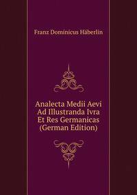 Analecta Medii Aevi Ad Illustranda Ivra Et Res Germanicas (German Edition)