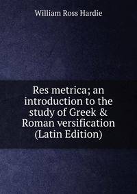 Res metrica; an introduction to the study of Greek &amp; Roman versification (Latin Edition)