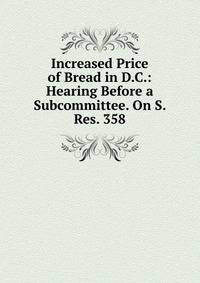 Increased Price of Bread in D.C.: Hearing Before a Subcommittee. On S. Res. 358