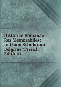 Historiae Romanae Res Memorabiles: In Usum Scholarum Belgicae (French Edition)