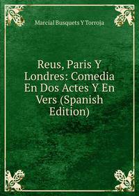 Reus, Paris Y Londres: Comedia En Dos Actes Y En Vers (Spanish Edition)