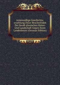 Actenma?ige Geschichts-erzehlung Derer Beschwerden Der Reu?-planischen Ritter- Und Landschaft Gegen Ihren Landesherrn (German Edition)