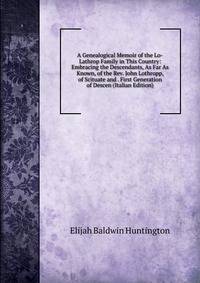 A Genealogical Memoir of the Lo-Lathrop Family in This Country: Embracing the Descendants, As Far As Known, of the Rev. John Lothropp, of Scituate and . First Generation of Descen (Italian Edition)
