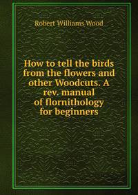How to tell the birds from the flowers and other Woodcuts. A rev. manual of flornithology for beginners