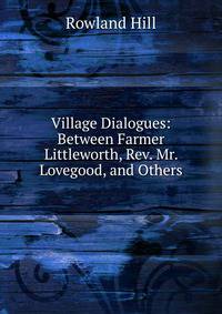 Village Dialogues: Between Farmer Littleworth, Rev. Mr. Lovegood, and Others