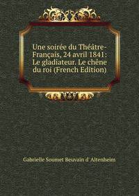 Une soiree du Theatre-Francais, 24 avril 1841: Le gladiateur. Le chene du roi (French Edition)