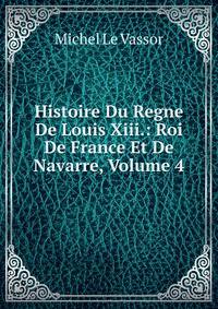 Histoire Du Regne De Louis Xiii.: Roi De France Et De Navarre, Volume 4