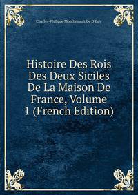 Histoire Des Rois Des Deux Siciles De La Maison De France, Volume 1 (French Edition)