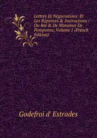 Lettres Et N?gociations: Et Les R?ponses &amp; Instructions / Du Roi &amp; De Monsieur De Pomponne, Volume 1 (French Edition)