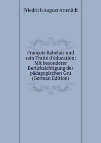 Fran?ois Rabelais und sein Trait? d'?ducation: Mit besonderer Ber?cksichtigung der p?dagogischen Gru (German Edition)