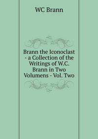 Brann the Iconoclast - a Collection of the Writings of W.C. Brann in Two Volumens - Vol. Two