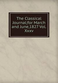 The Classical Journal;for March and June,1827 Vol.Xxxv