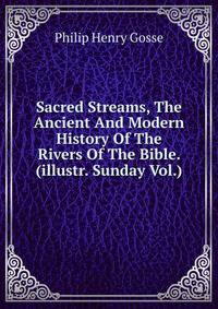 Sacred Streams, The Ancient And Modern History Of The Rivers Of The Bible. (illustr. Sunday Vol.).