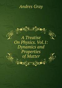 A Treatise On Physics. Vol.1: Dynamics and Properties of Matter