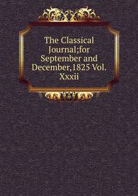 The Classical Journal;for September and December,1825 Vol.Xxxii